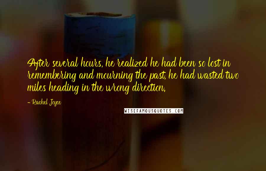 Rachel Joyce Quotes: After several hours, he realized he had been so lost in remembering and mourning the past, he had wasted two miles heading in the wrong direction.