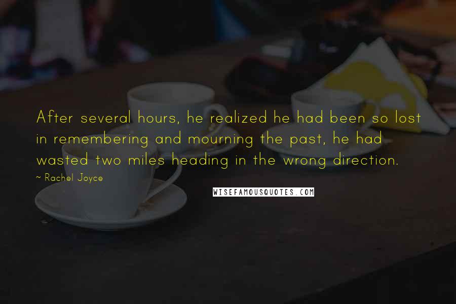 Rachel Joyce Quotes: After several hours, he realized he had been so lost in remembering and mourning the past, he had wasted two miles heading in the wrong direction.