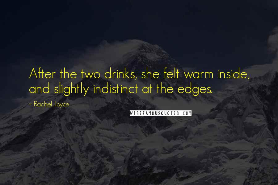 Rachel Joyce Quotes: After the two drinks, she felt warm inside, and slightly indistinct at the edges.