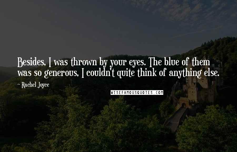Rachel Joyce Quotes: Besides, I was thrown by your eyes. The blue of them was so generous, I couldn't quite think of anything else.