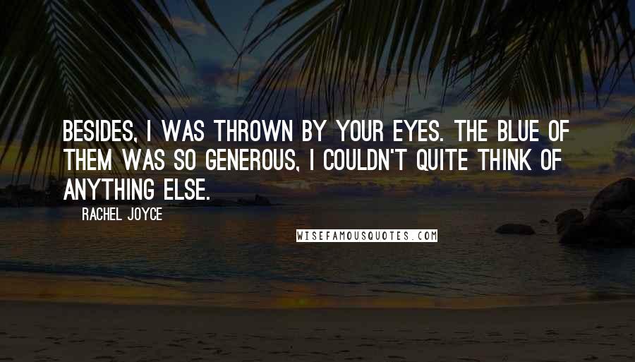 Rachel Joyce Quotes: Besides, I was thrown by your eyes. The blue of them was so generous, I couldn't quite think of anything else.