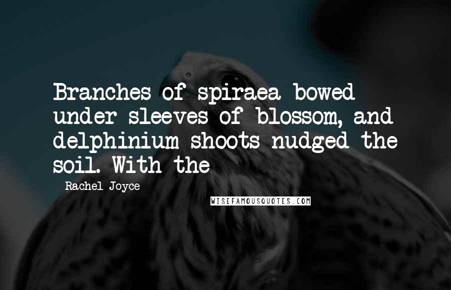 Rachel Joyce Quotes: Branches of spiraea bowed under sleeves of blossom, and delphinium shoots nudged the soil. With the