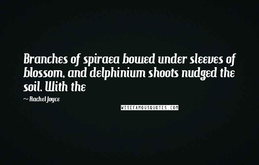 Rachel Joyce Quotes: Branches of spiraea bowed under sleeves of blossom, and delphinium shoots nudged the soil. With the