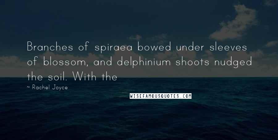 Rachel Joyce Quotes: Branches of spiraea bowed under sleeves of blossom, and delphinium shoots nudged the soil. With the