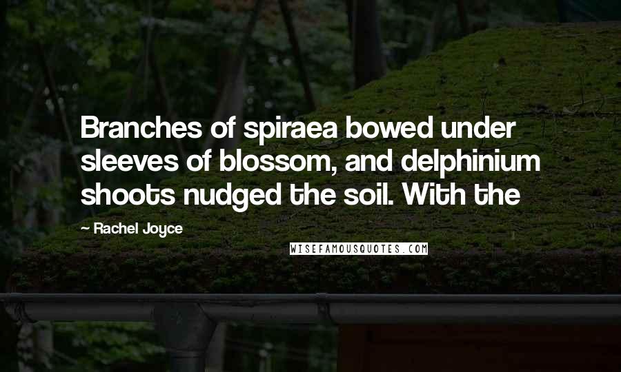 Rachel Joyce Quotes: Branches of spiraea bowed under sleeves of blossom, and delphinium shoots nudged the soil. With the
