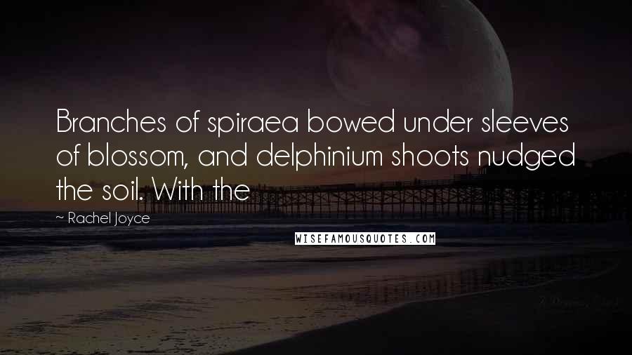 Rachel Joyce Quotes: Branches of spiraea bowed under sleeves of blossom, and delphinium shoots nudged the soil. With the