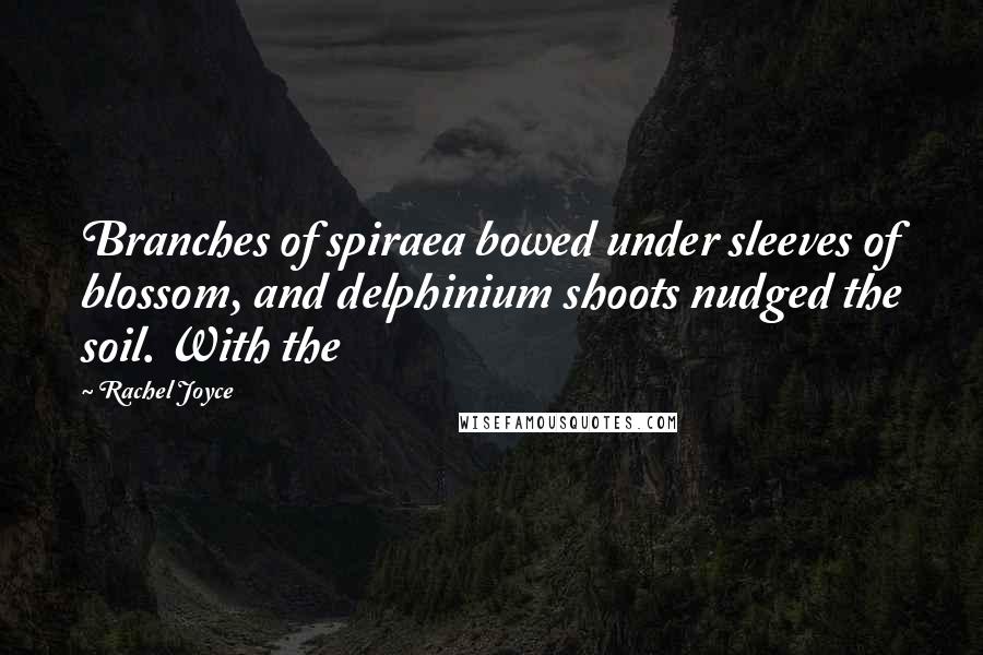 Rachel Joyce Quotes: Branches of spiraea bowed under sleeves of blossom, and delphinium shoots nudged the soil. With the