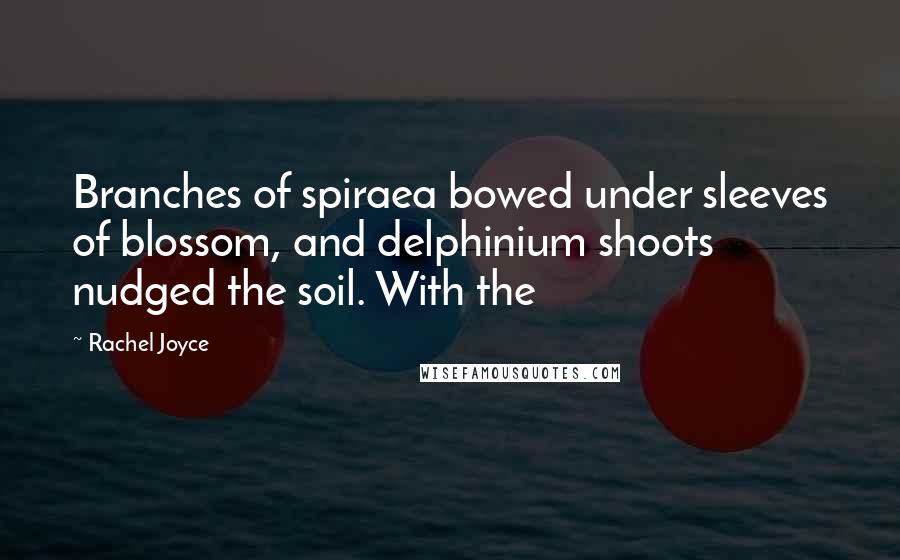Rachel Joyce Quotes: Branches of spiraea bowed under sleeves of blossom, and delphinium shoots nudged the soil. With the