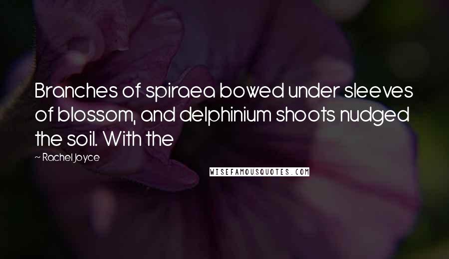 Rachel Joyce Quotes: Branches of spiraea bowed under sleeves of blossom, and delphinium shoots nudged the soil. With the