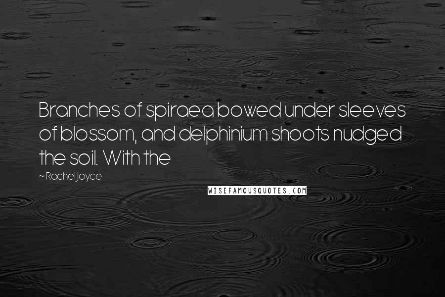 Rachel Joyce Quotes: Branches of spiraea bowed under sleeves of blossom, and delphinium shoots nudged the soil. With the
