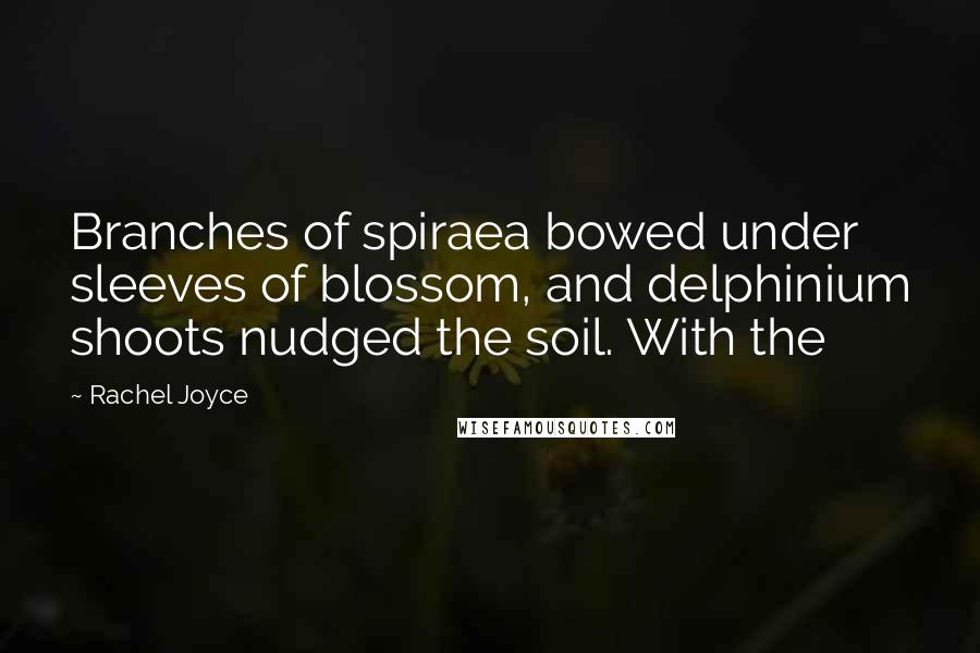 Rachel Joyce Quotes: Branches of spiraea bowed under sleeves of blossom, and delphinium shoots nudged the soil. With the