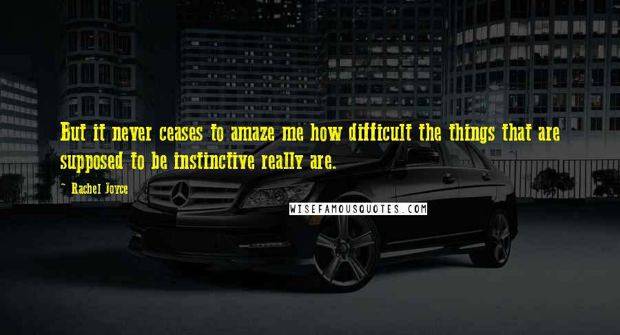 Rachel Joyce Quotes: But it never ceases to amaze me how difficult the things that are supposed to be instinctive really are.