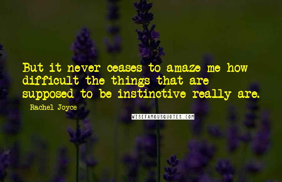 Rachel Joyce Quotes: But it never ceases to amaze me how difficult the things that are supposed to be instinctive really are.