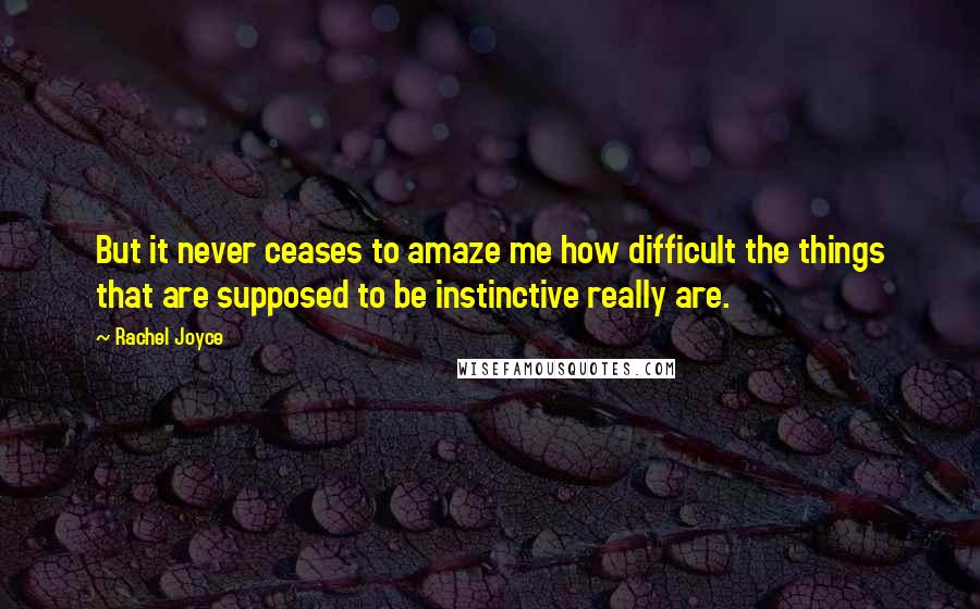 Rachel Joyce Quotes: But it never ceases to amaze me how difficult the things that are supposed to be instinctive really are.