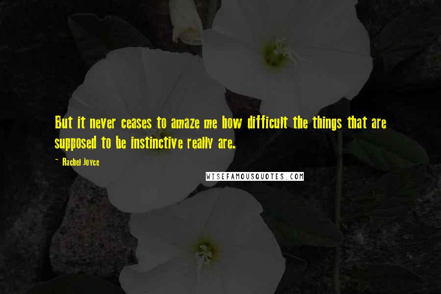 Rachel Joyce Quotes: But it never ceases to amaze me how difficult the things that are supposed to be instinctive really are.