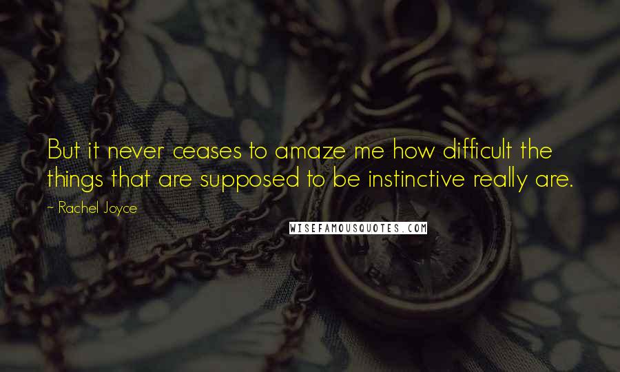Rachel Joyce Quotes: But it never ceases to amaze me how difficult the things that are supposed to be instinctive really are.
