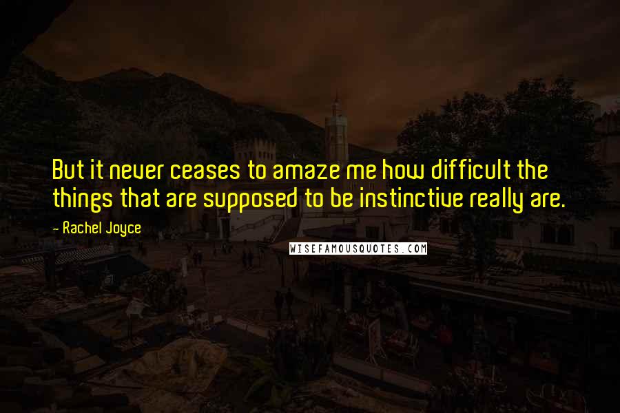 Rachel Joyce Quotes: But it never ceases to amaze me how difficult the things that are supposed to be instinctive really are.