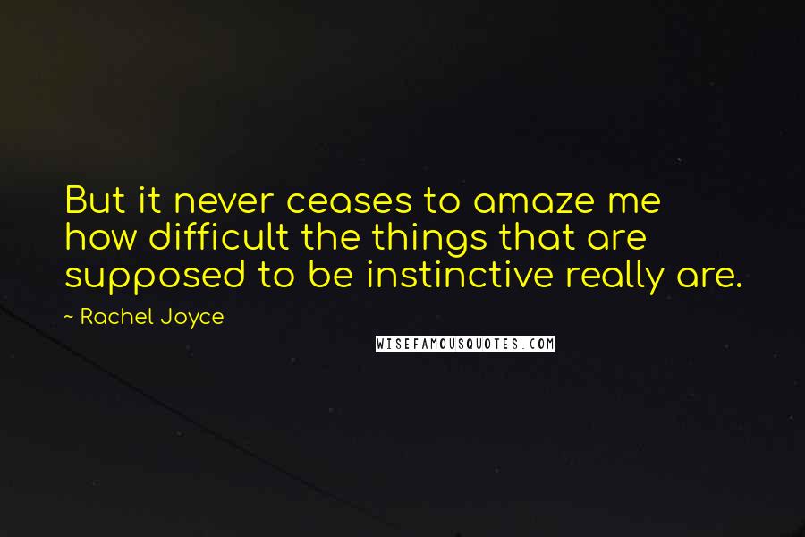 Rachel Joyce Quotes: But it never ceases to amaze me how difficult the things that are supposed to be instinctive really are.