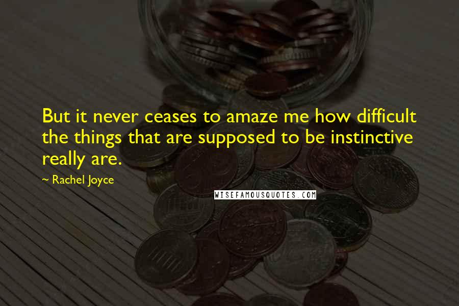 Rachel Joyce Quotes: But it never ceases to amaze me how difficult the things that are supposed to be instinctive really are.