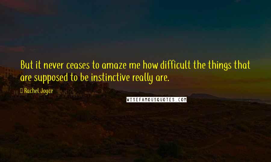 Rachel Joyce Quotes: But it never ceases to amaze me how difficult the things that are supposed to be instinctive really are.