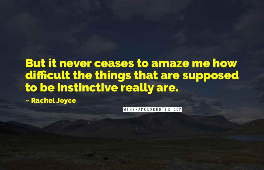 Rachel Joyce Quotes: But it never ceases to amaze me how difficult the things that are supposed to be instinctive really are.
