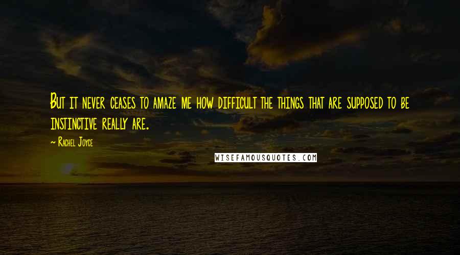 Rachel Joyce Quotes: But it never ceases to amaze me how difficult the things that are supposed to be instinctive really are.