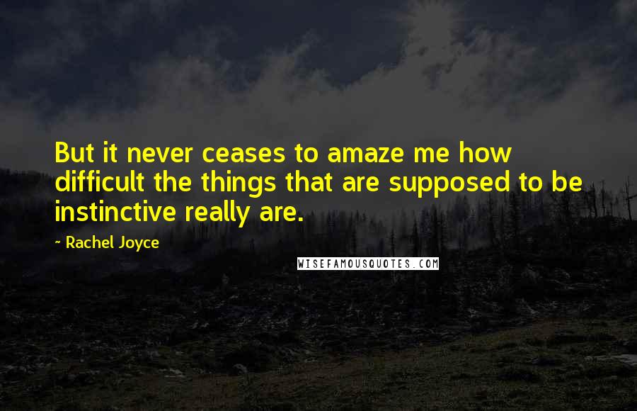 Rachel Joyce Quotes: But it never ceases to amaze me how difficult the things that are supposed to be instinctive really are.
