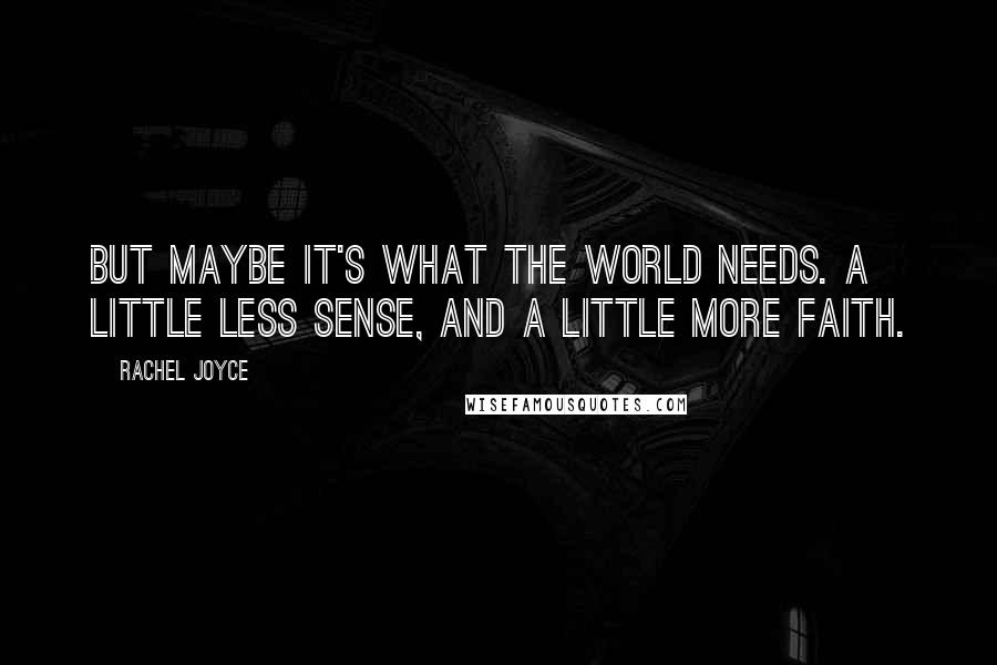 Rachel Joyce Quotes: But maybe it's what the world needs. A little less sense, and a little more faith.