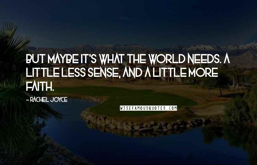 Rachel Joyce Quotes: But maybe it's what the world needs. A little less sense, and a little more faith.