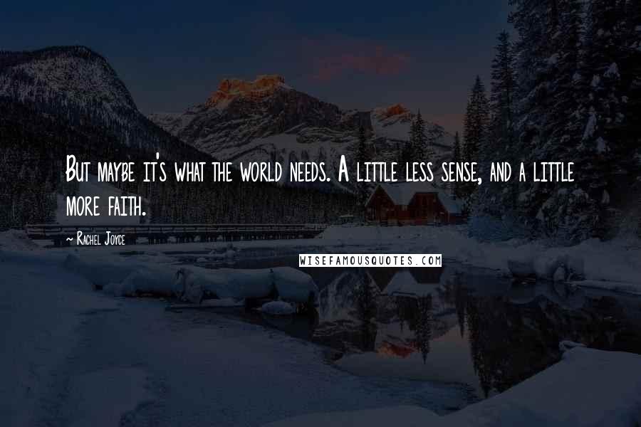 Rachel Joyce Quotes: But maybe it's what the world needs. A little less sense, and a little more faith.
