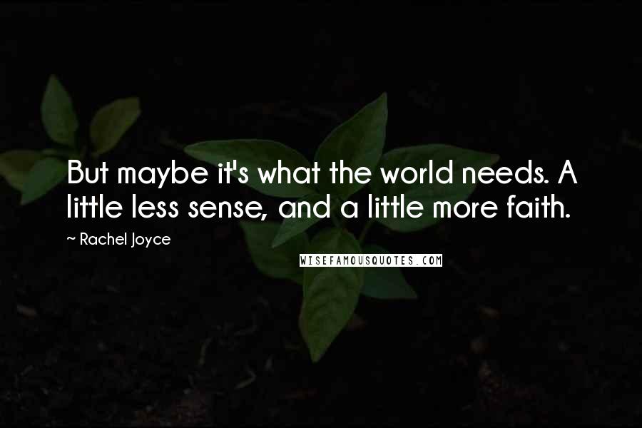 Rachel Joyce Quotes: But maybe it's what the world needs. A little less sense, and a little more faith.