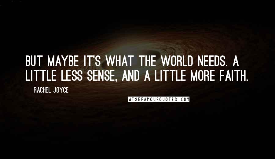 Rachel Joyce Quotes: But maybe it's what the world needs. A little less sense, and a little more faith.