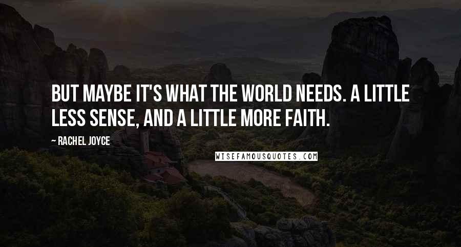 Rachel Joyce Quotes: But maybe it's what the world needs. A little less sense, and a little more faith.