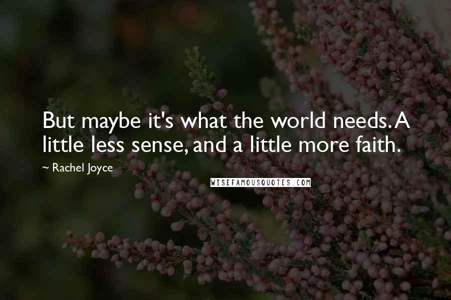 Rachel Joyce Quotes: But maybe it's what the world needs. A little less sense, and a little more faith.