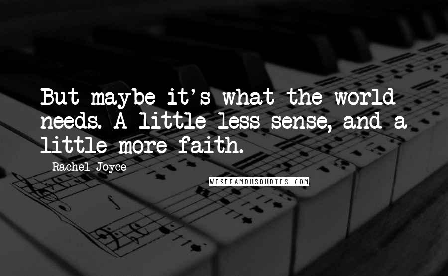 Rachel Joyce Quotes: But maybe it's what the world needs. A little less sense, and a little more faith.