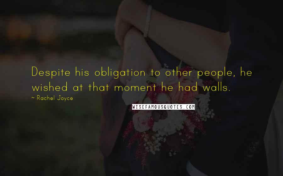 Rachel Joyce Quotes: Despite his obligation to other people, he wished at that moment he had walls.