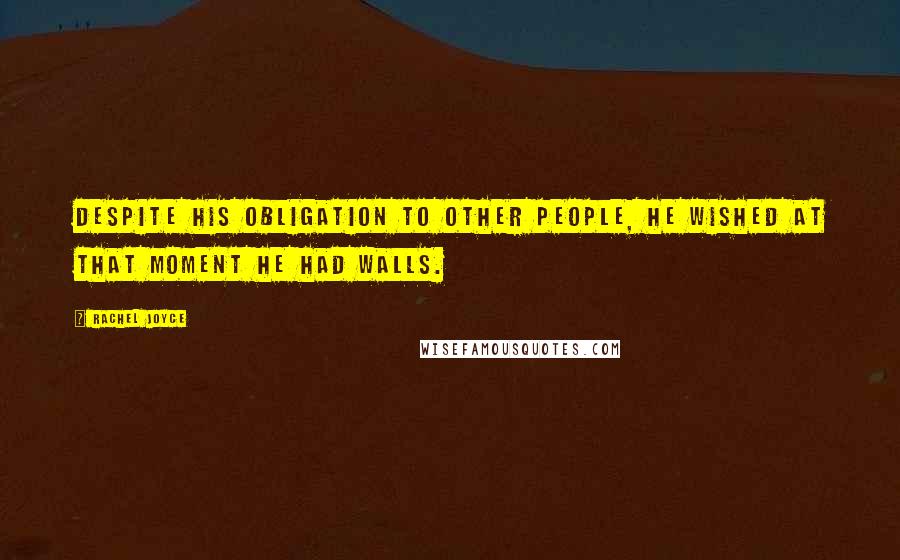 Rachel Joyce Quotes: Despite his obligation to other people, he wished at that moment he had walls.