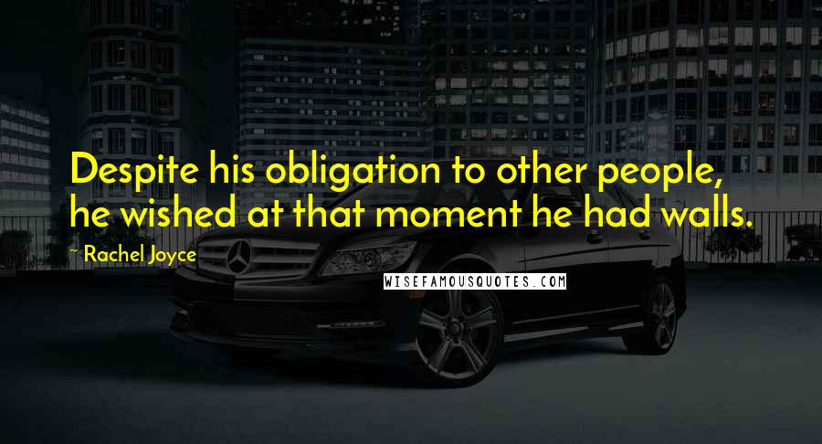 Rachel Joyce Quotes: Despite his obligation to other people, he wished at that moment he had walls.