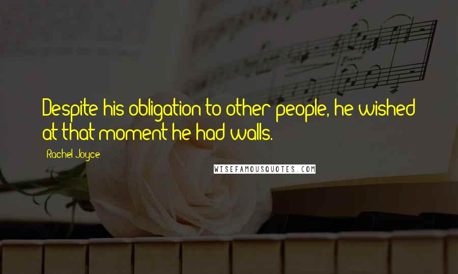 Rachel Joyce Quotes: Despite his obligation to other people, he wished at that moment he had walls.