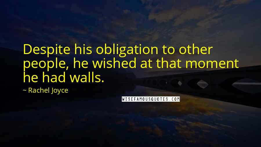Rachel Joyce Quotes: Despite his obligation to other people, he wished at that moment he had walls.