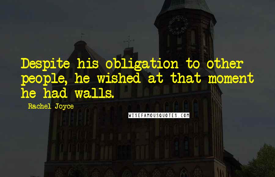 Rachel Joyce Quotes: Despite his obligation to other people, he wished at that moment he had walls.