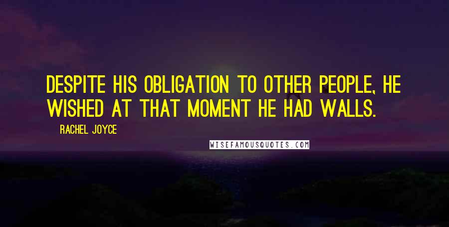 Rachel Joyce Quotes: Despite his obligation to other people, he wished at that moment he had walls.