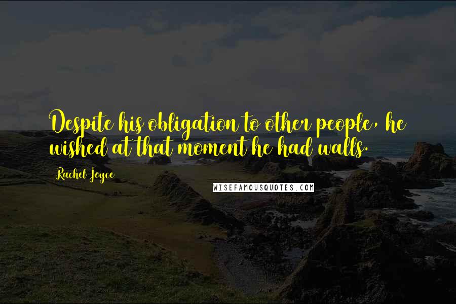 Rachel Joyce Quotes: Despite his obligation to other people, he wished at that moment he had walls.