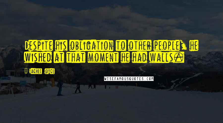 Rachel Joyce Quotes: Despite his obligation to other people, he wished at that moment he had walls.