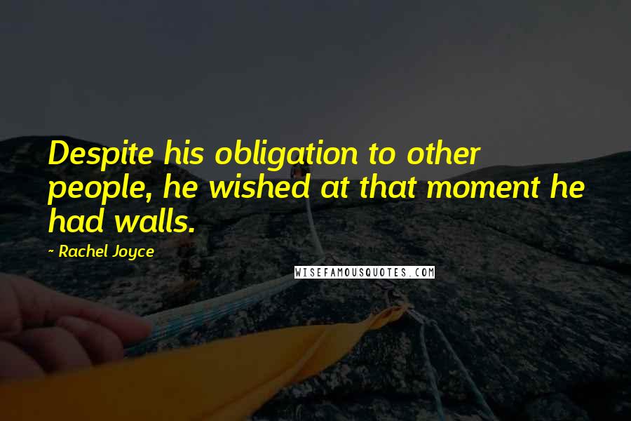 Rachel Joyce Quotes: Despite his obligation to other people, he wished at that moment he had walls.