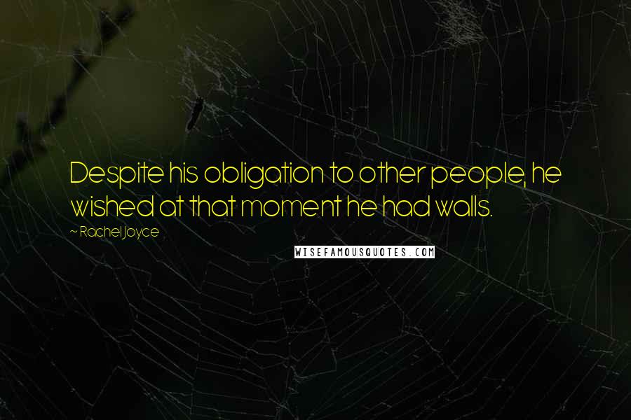 Rachel Joyce Quotes: Despite his obligation to other people, he wished at that moment he had walls.