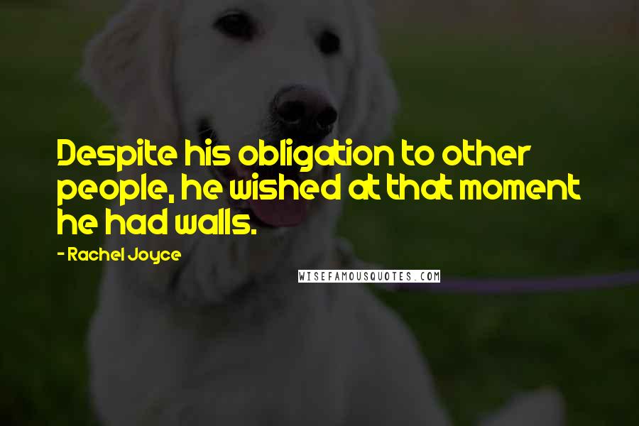 Rachel Joyce Quotes: Despite his obligation to other people, he wished at that moment he had walls.