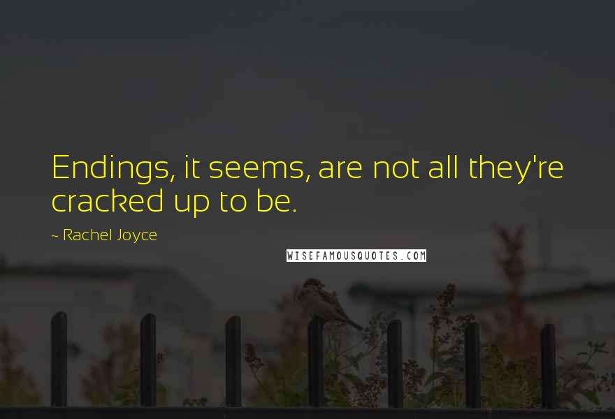 Rachel Joyce Quotes: Endings, it seems, are not all they're cracked up to be.