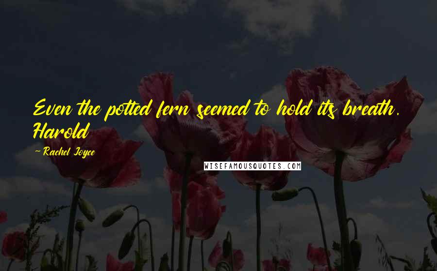 Rachel Joyce Quotes: Even the potted fern seemed to hold its breath. Harold