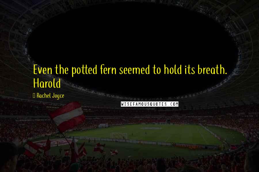 Rachel Joyce Quotes: Even the potted fern seemed to hold its breath. Harold